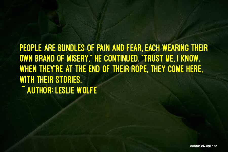 Leslie Wolfe Quotes: People Are Bundles Of Pain And Fear, Each Wearing Their Own Brand Of Misery, He Continued. Trust Me, I Know.