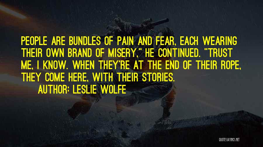 Leslie Wolfe Quotes: People Are Bundles Of Pain And Fear, Each Wearing Their Own Brand Of Misery, He Continued. Trust Me, I Know.