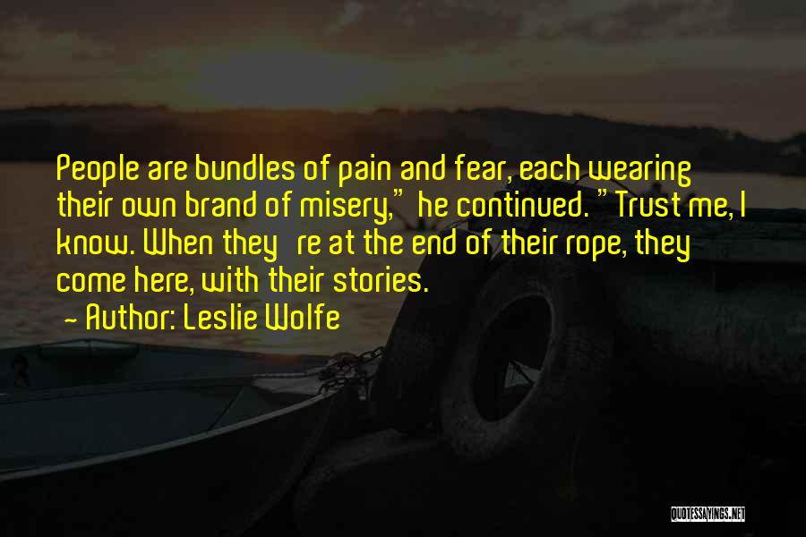 Leslie Wolfe Quotes: People Are Bundles Of Pain And Fear, Each Wearing Their Own Brand Of Misery, He Continued. Trust Me, I Know.