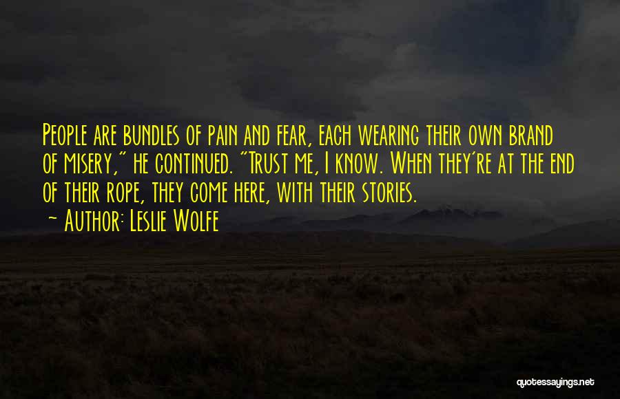 Leslie Wolfe Quotes: People Are Bundles Of Pain And Fear, Each Wearing Their Own Brand Of Misery, He Continued. Trust Me, I Know.