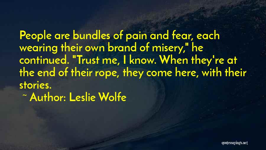 Leslie Wolfe Quotes: People Are Bundles Of Pain And Fear, Each Wearing Their Own Brand Of Misery, He Continued. Trust Me, I Know.