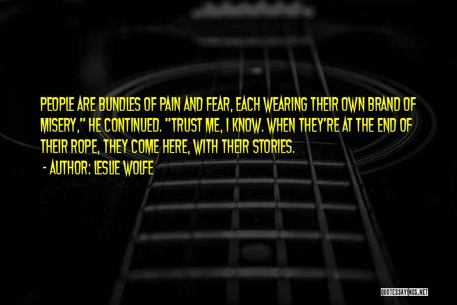 Leslie Wolfe Quotes: People Are Bundles Of Pain And Fear, Each Wearing Their Own Brand Of Misery, He Continued. Trust Me, I Know.
