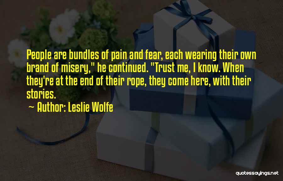 Leslie Wolfe Quotes: People Are Bundles Of Pain And Fear, Each Wearing Their Own Brand Of Misery, He Continued. Trust Me, I Know.