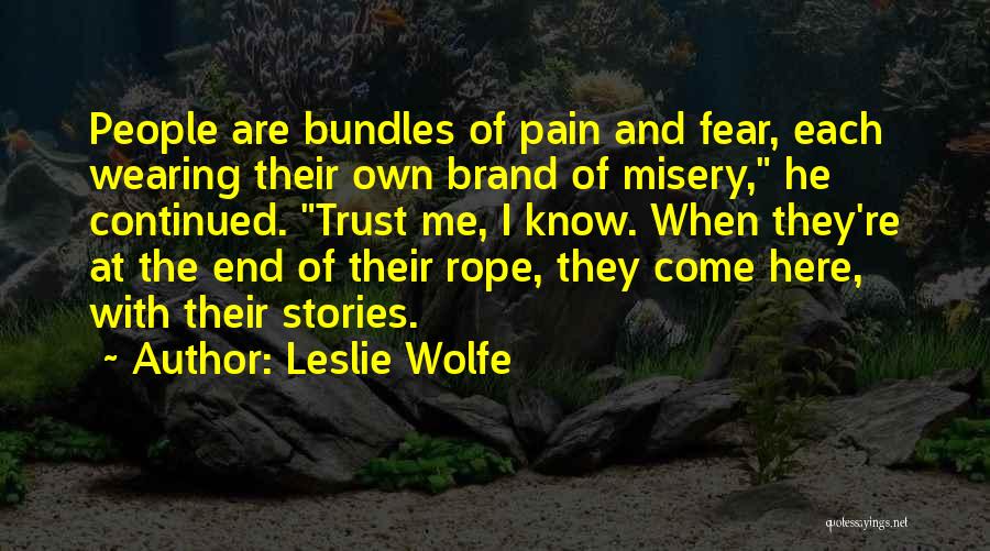 Leslie Wolfe Quotes: People Are Bundles Of Pain And Fear, Each Wearing Their Own Brand Of Misery, He Continued. Trust Me, I Know.