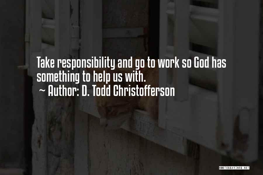 D. Todd Christofferson Quotes: Take Responsibility And Go To Work So God Has Something To Help Us With.