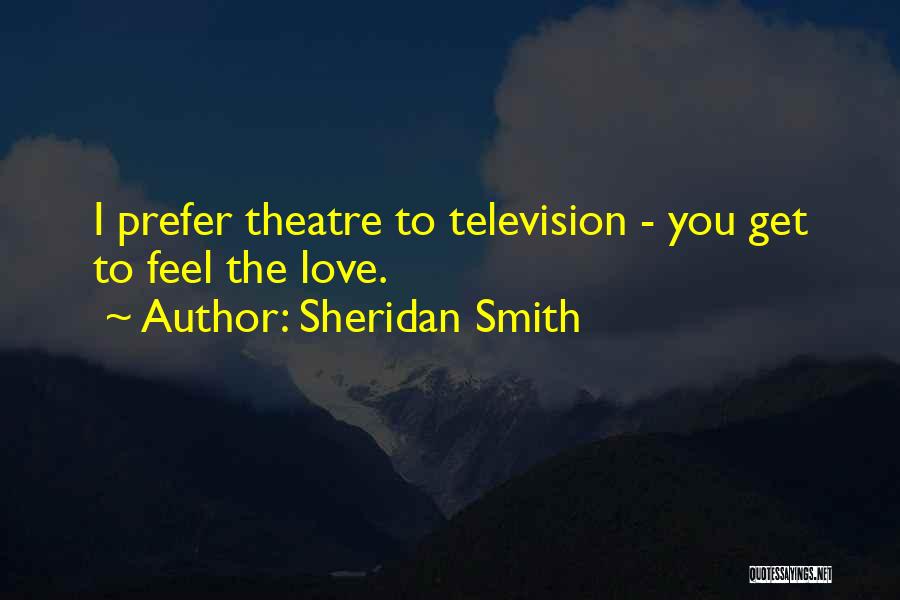 Sheridan Smith Quotes: I Prefer Theatre To Television - You Get To Feel The Love.