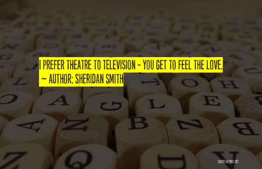 Sheridan Smith Quotes: I Prefer Theatre To Television - You Get To Feel The Love.