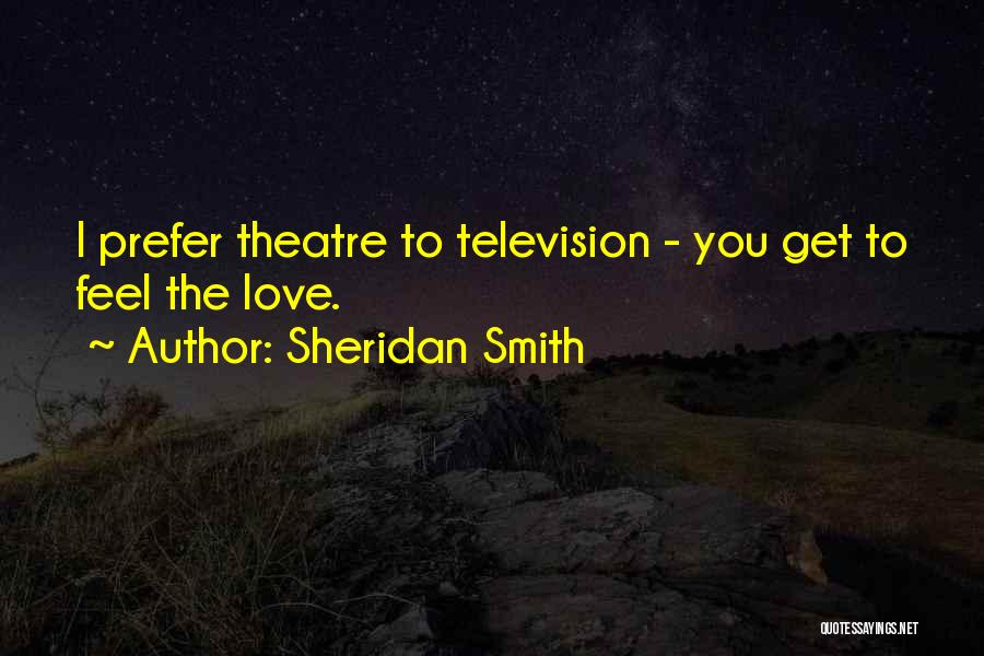 Sheridan Smith Quotes: I Prefer Theatre To Television - You Get To Feel The Love.