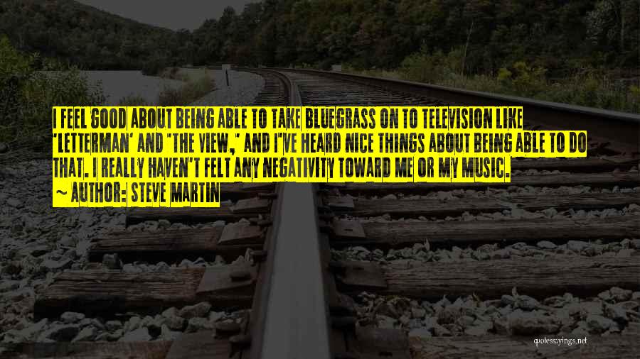 Steve Martin Quotes: I Feel Good About Being Able To Take Bluegrass On To Television Like 'letterman' And 'the View,' And I've Heard