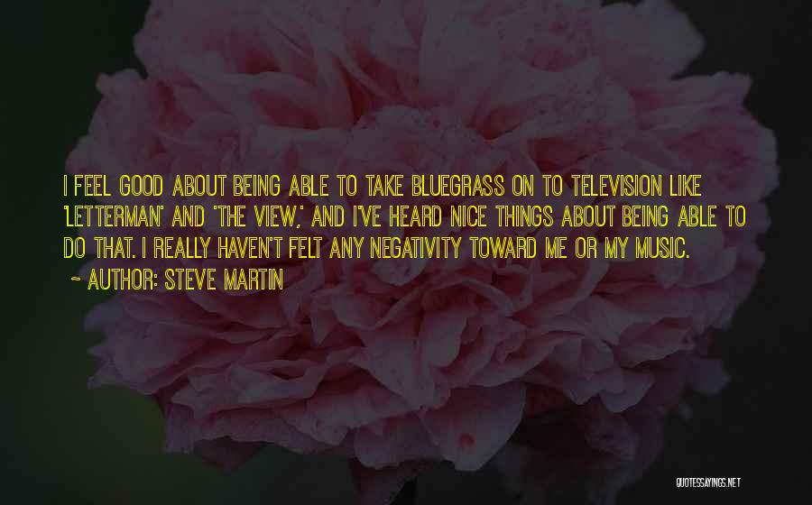 Steve Martin Quotes: I Feel Good About Being Able To Take Bluegrass On To Television Like 'letterman' And 'the View,' And I've Heard