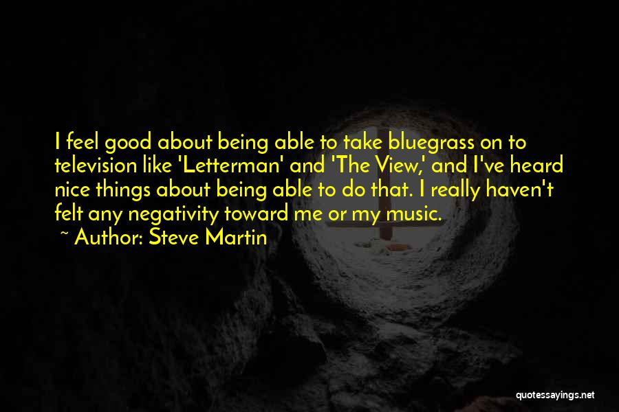 Steve Martin Quotes: I Feel Good About Being Able To Take Bluegrass On To Television Like 'letterman' And 'the View,' And I've Heard