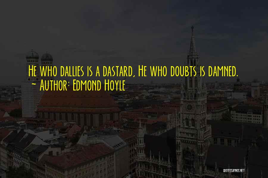 Edmond Hoyle Quotes: He Who Dallies Is A Dastard, He Who Doubts Is Damned.