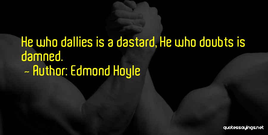 Edmond Hoyle Quotes: He Who Dallies Is A Dastard, He Who Doubts Is Damned.