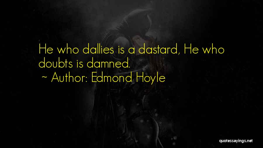 Edmond Hoyle Quotes: He Who Dallies Is A Dastard, He Who Doubts Is Damned.