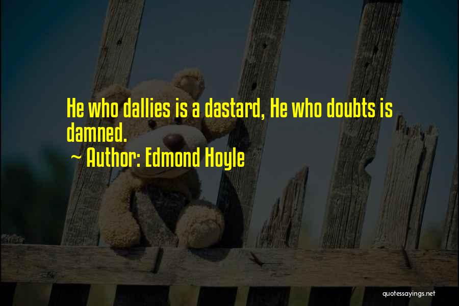 Edmond Hoyle Quotes: He Who Dallies Is A Dastard, He Who Doubts Is Damned.