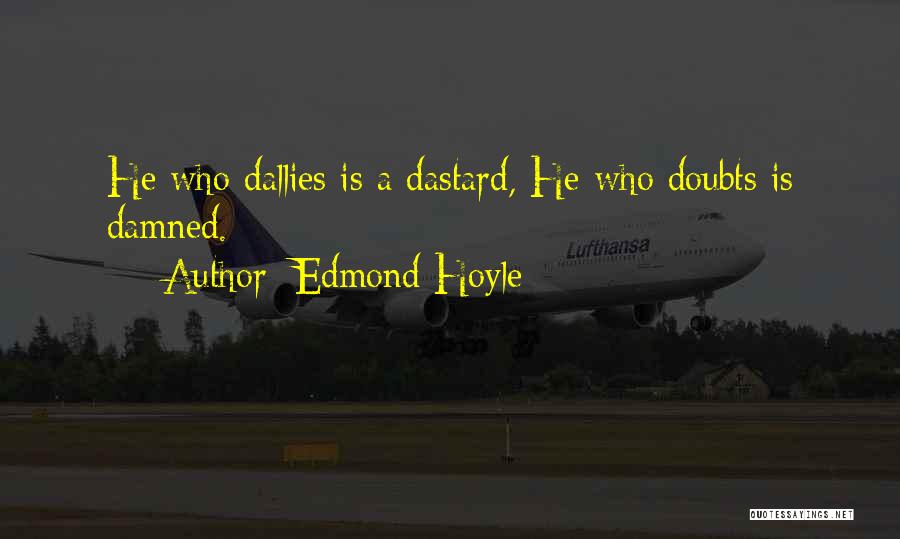 Edmond Hoyle Quotes: He Who Dallies Is A Dastard, He Who Doubts Is Damned.