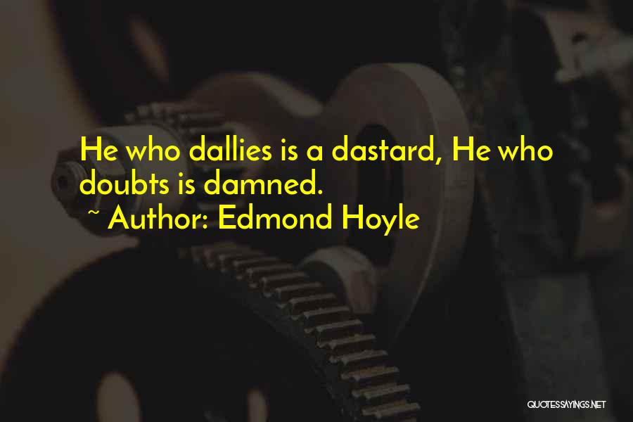 Edmond Hoyle Quotes: He Who Dallies Is A Dastard, He Who Doubts Is Damned.