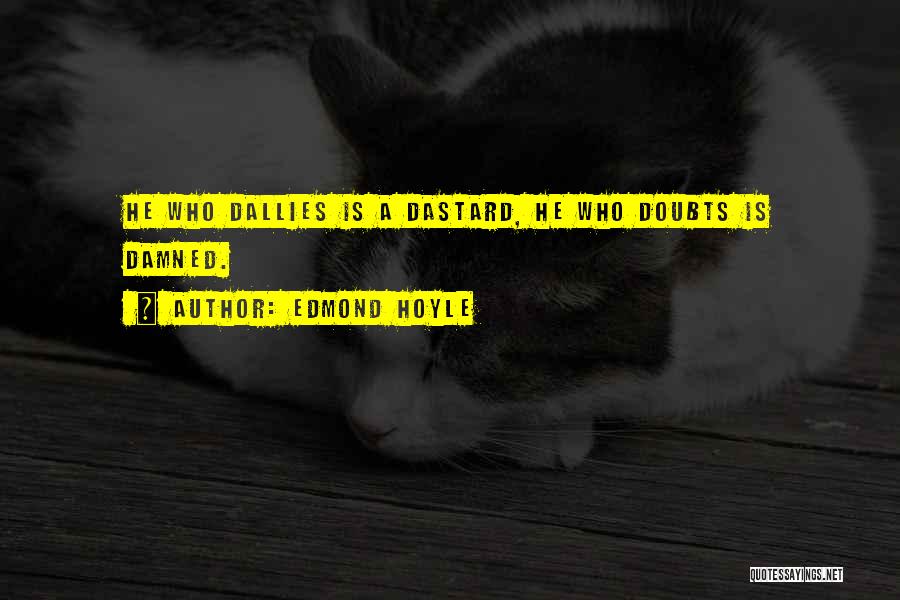 Edmond Hoyle Quotes: He Who Dallies Is A Dastard, He Who Doubts Is Damned.