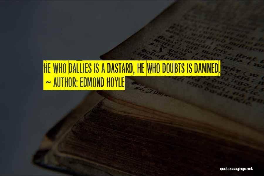 Edmond Hoyle Quotes: He Who Dallies Is A Dastard, He Who Doubts Is Damned.