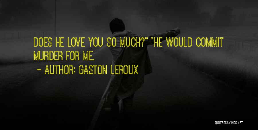 Gaston Leroux Quotes: Does He Love You So Much? He Would Commit Murder For Me.