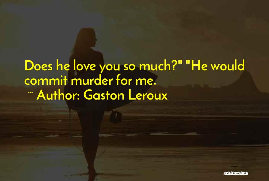 Gaston Leroux Quotes: Does He Love You So Much? He Would Commit Murder For Me.