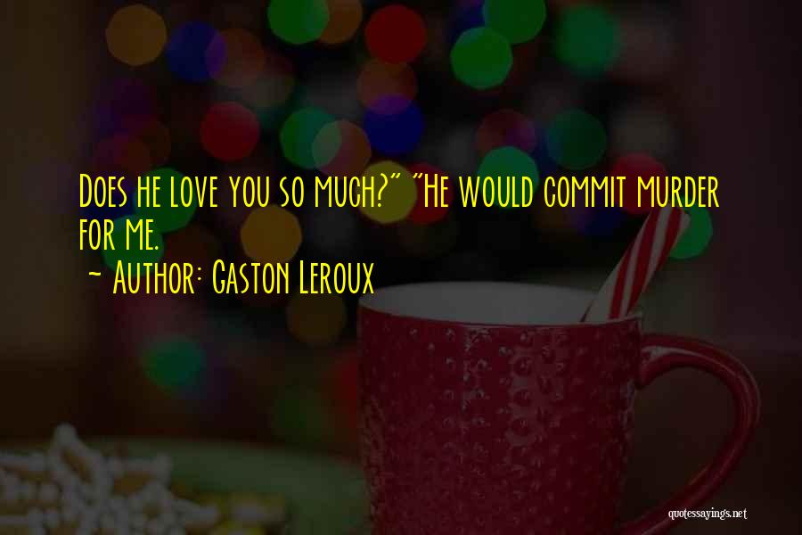 Gaston Leroux Quotes: Does He Love You So Much? He Would Commit Murder For Me.