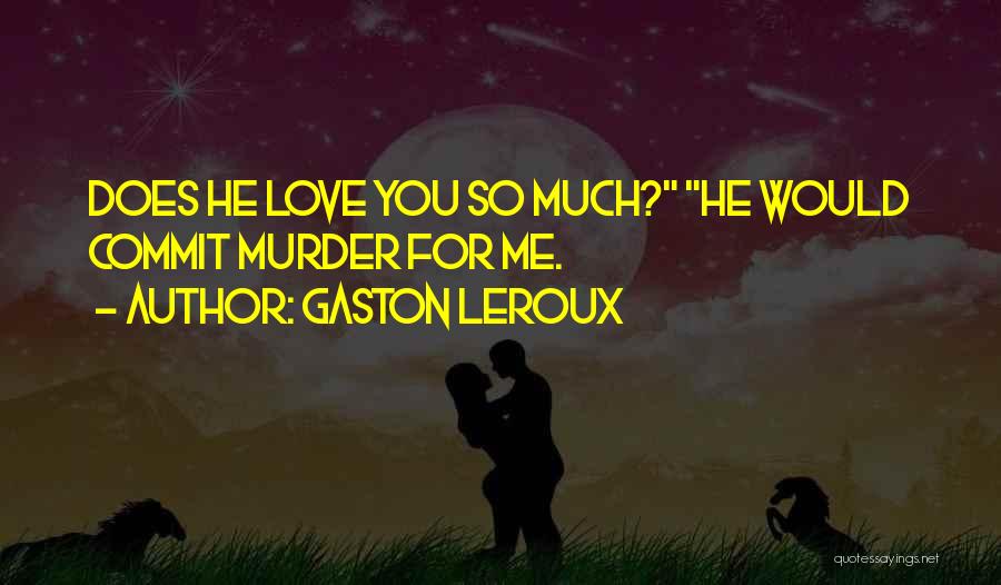 Gaston Leroux Quotes: Does He Love You So Much? He Would Commit Murder For Me.