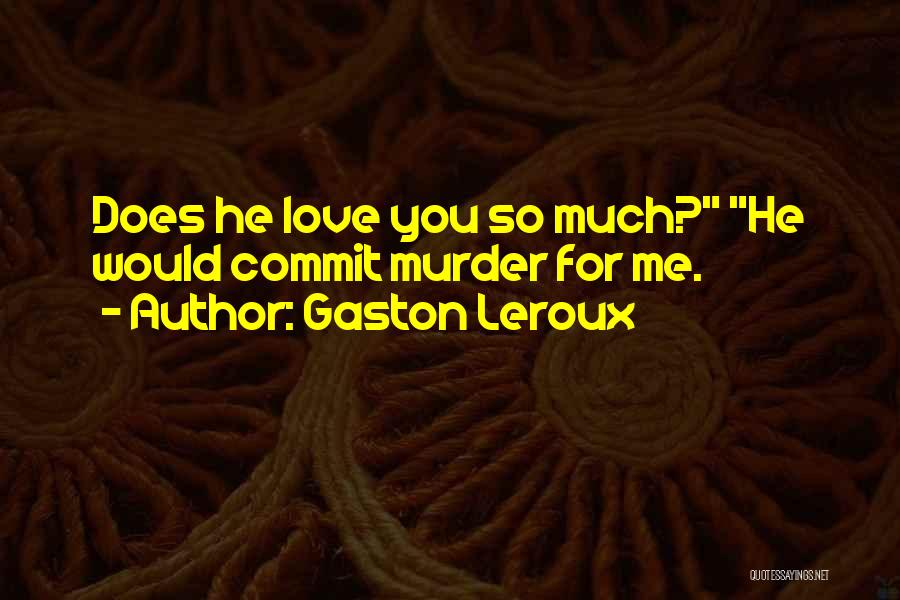 Gaston Leroux Quotes: Does He Love You So Much? He Would Commit Murder For Me.