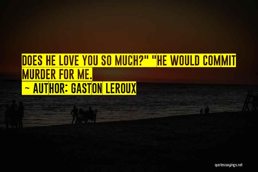 Gaston Leroux Quotes: Does He Love You So Much? He Would Commit Murder For Me.