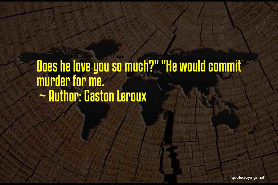 Gaston Leroux Quotes: Does He Love You So Much? He Would Commit Murder For Me.