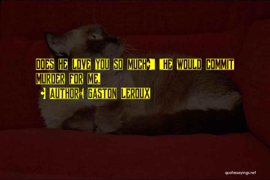 Gaston Leroux Quotes: Does He Love You So Much? He Would Commit Murder For Me.