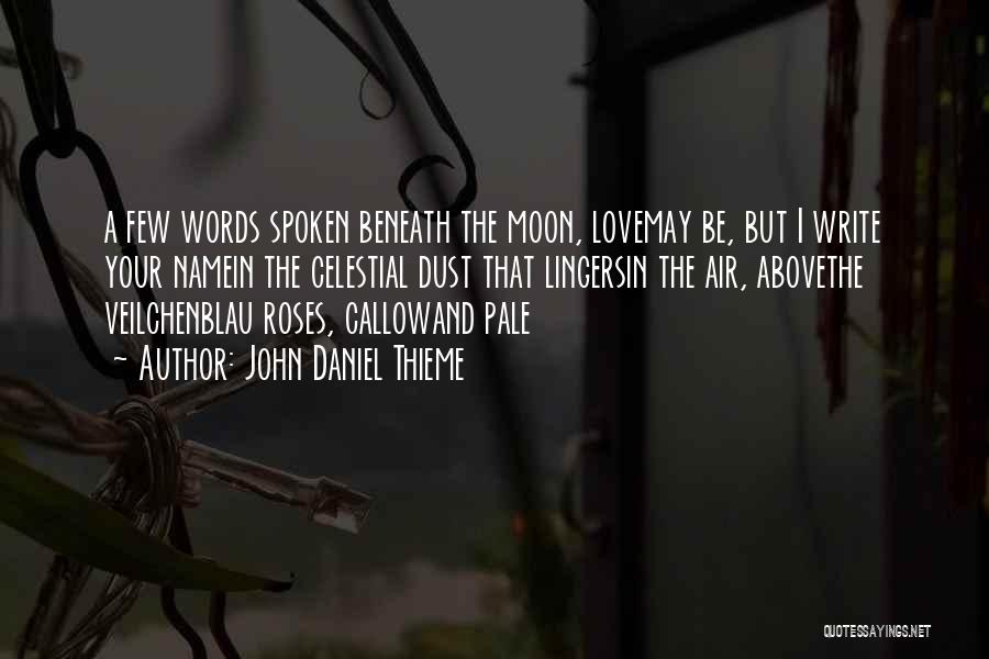 John Daniel Thieme Quotes: A Few Words Spoken Beneath The Moon, Lovemay Be, But I Write Your Namein The Celestial Dust That Lingersin The