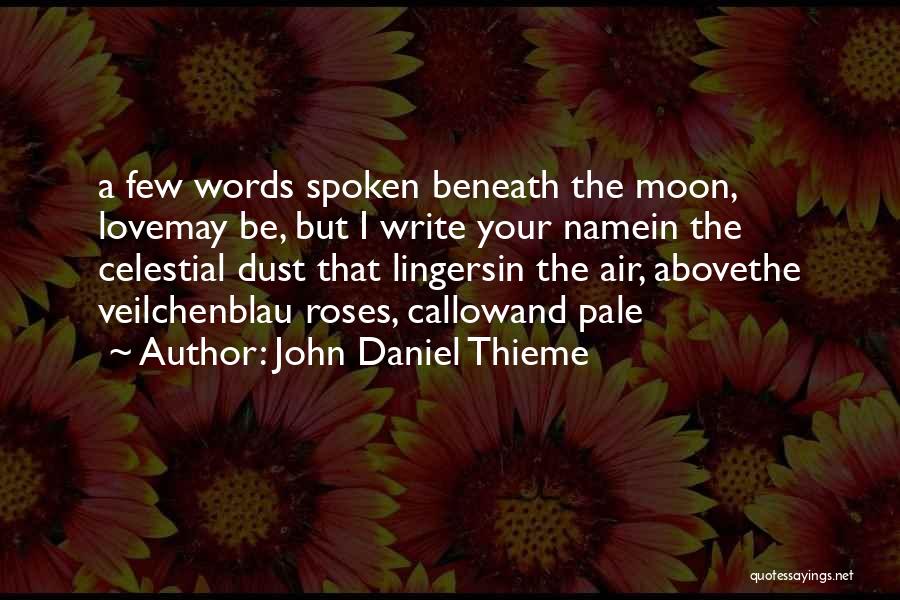 John Daniel Thieme Quotes: A Few Words Spoken Beneath The Moon, Lovemay Be, But I Write Your Namein The Celestial Dust That Lingersin The