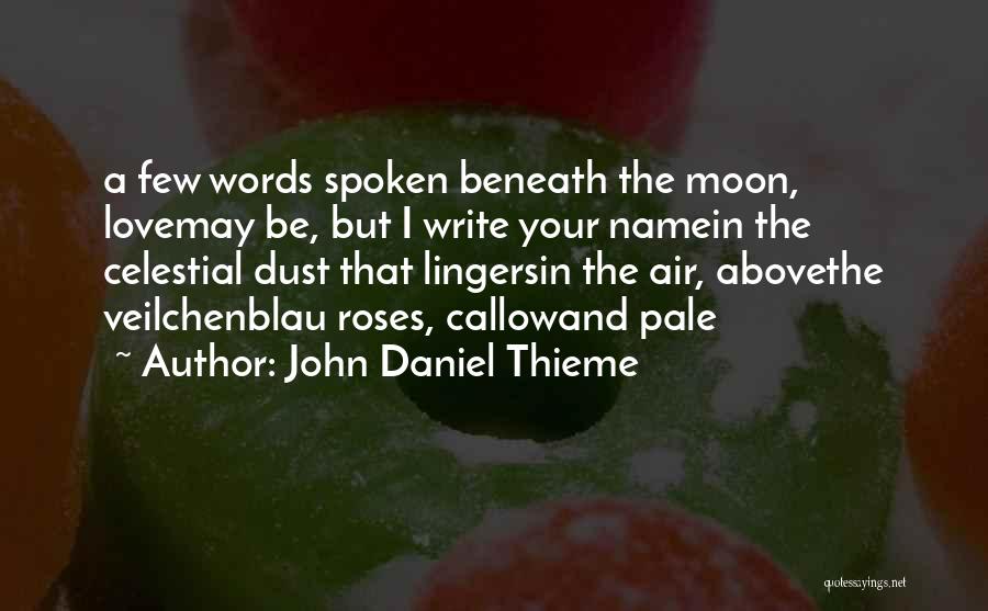 John Daniel Thieme Quotes: A Few Words Spoken Beneath The Moon, Lovemay Be, But I Write Your Namein The Celestial Dust That Lingersin The