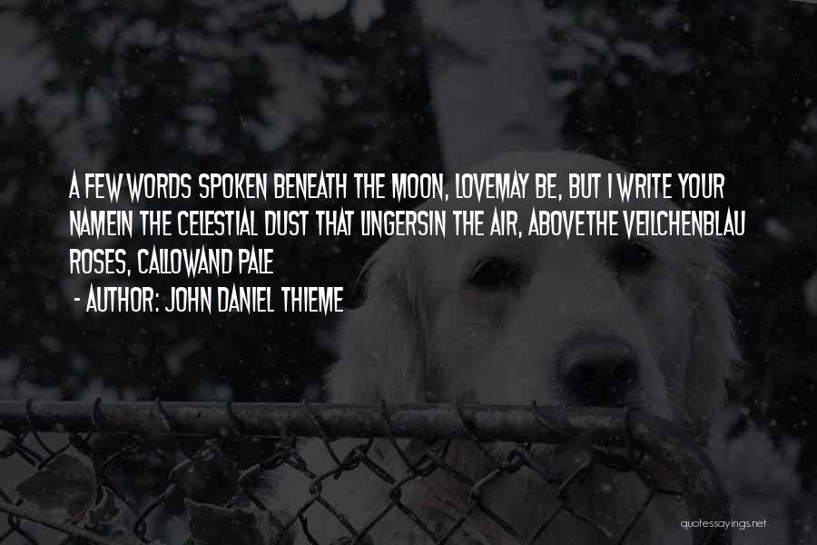 John Daniel Thieme Quotes: A Few Words Spoken Beneath The Moon, Lovemay Be, But I Write Your Namein The Celestial Dust That Lingersin The