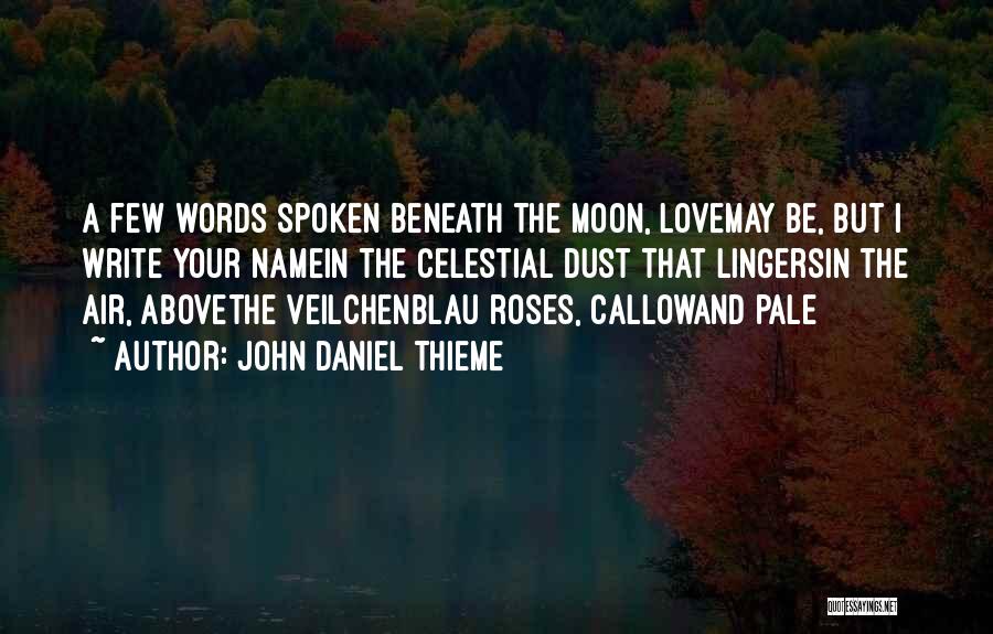 John Daniel Thieme Quotes: A Few Words Spoken Beneath The Moon, Lovemay Be, But I Write Your Namein The Celestial Dust That Lingersin The