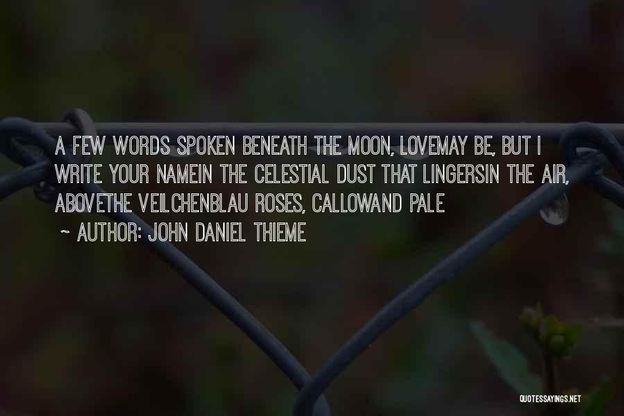 John Daniel Thieme Quotes: A Few Words Spoken Beneath The Moon, Lovemay Be, But I Write Your Namein The Celestial Dust That Lingersin The