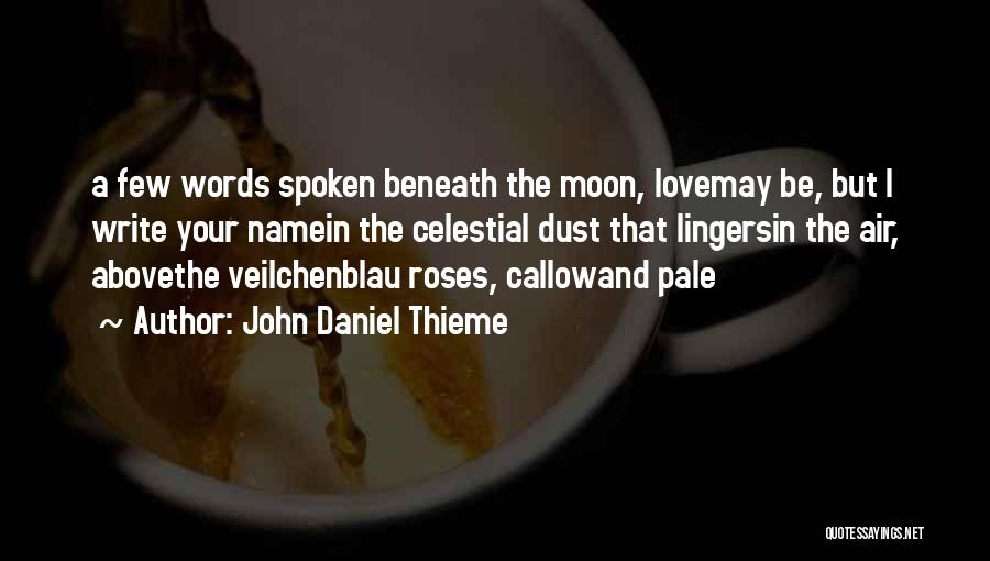 John Daniel Thieme Quotes: A Few Words Spoken Beneath The Moon, Lovemay Be, But I Write Your Namein The Celestial Dust That Lingersin The