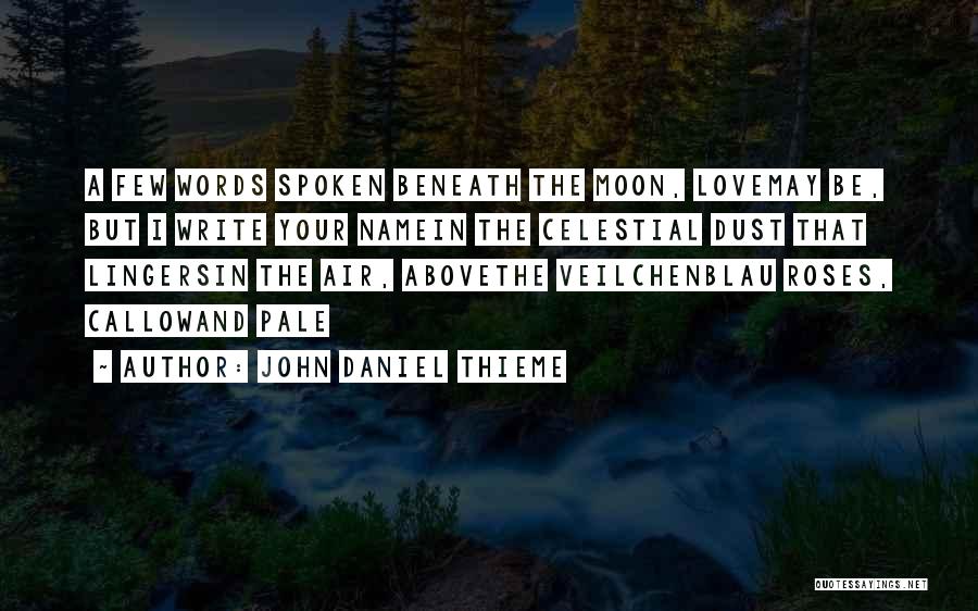 John Daniel Thieme Quotes: A Few Words Spoken Beneath The Moon, Lovemay Be, But I Write Your Namein The Celestial Dust That Lingersin The