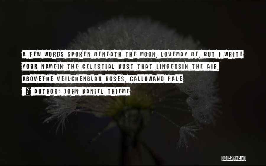 John Daniel Thieme Quotes: A Few Words Spoken Beneath The Moon, Lovemay Be, But I Write Your Namein The Celestial Dust That Lingersin The