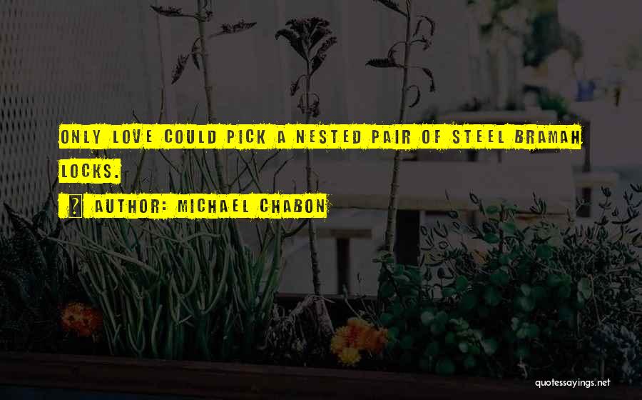 Michael Chabon Quotes: Only Love Could Pick A Nested Pair Of Steel Bramah Locks.