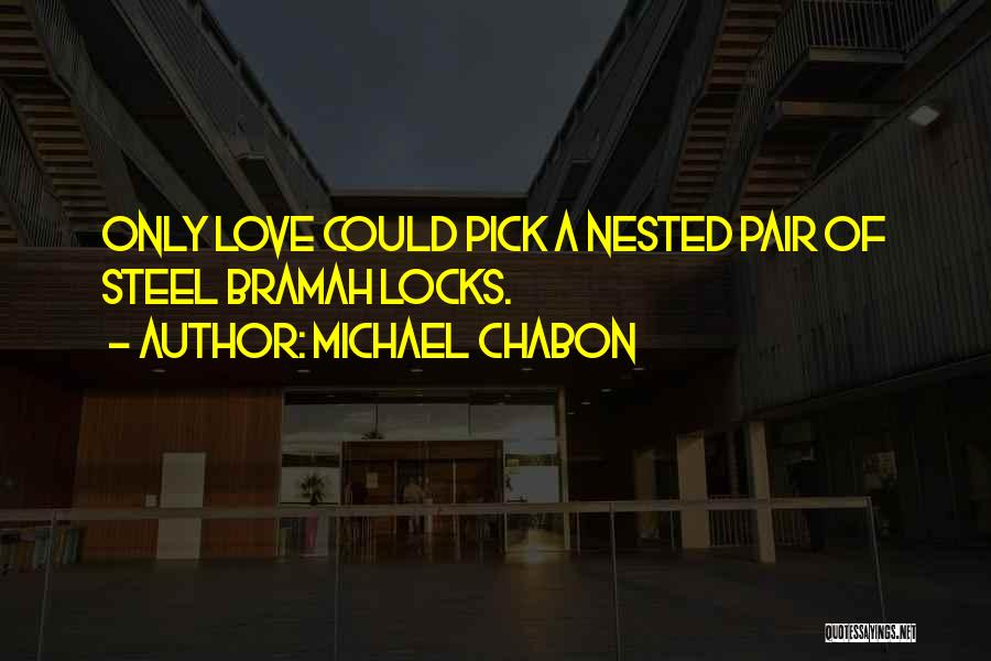 Michael Chabon Quotes: Only Love Could Pick A Nested Pair Of Steel Bramah Locks.