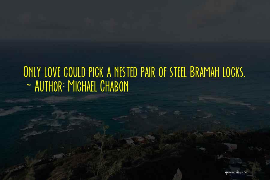 Michael Chabon Quotes: Only Love Could Pick A Nested Pair Of Steel Bramah Locks.