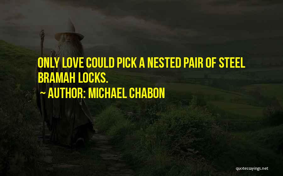 Michael Chabon Quotes: Only Love Could Pick A Nested Pair Of Steel Bramah Locks.