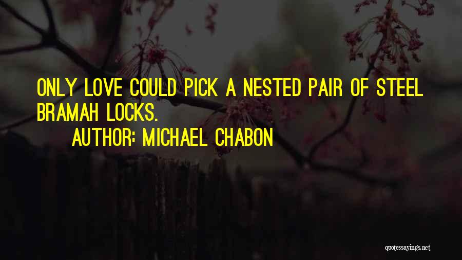 Michael Chabon Quotes: Only Love Could Pick A Nested Pair Of Steel Bramah Locks.