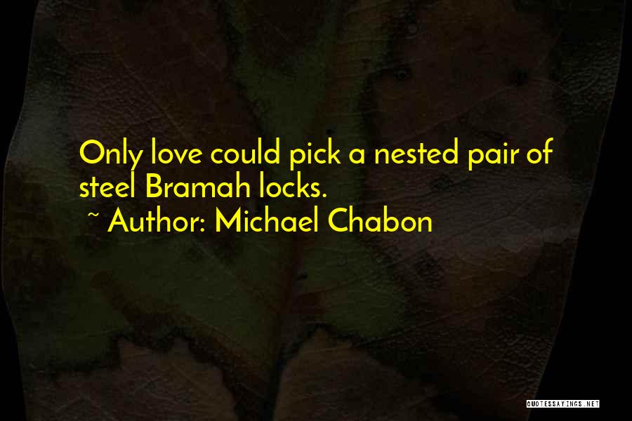 Michael Chabon Quotes: Only Love Could Pick A Nested Pair Of Steel Bramah Locks.