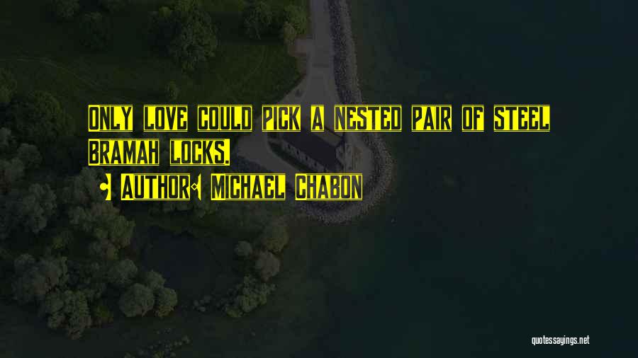 Michael Chabon Quotes: Only Love Could Pick A Nested Pair Of Steel Bramah Locks.