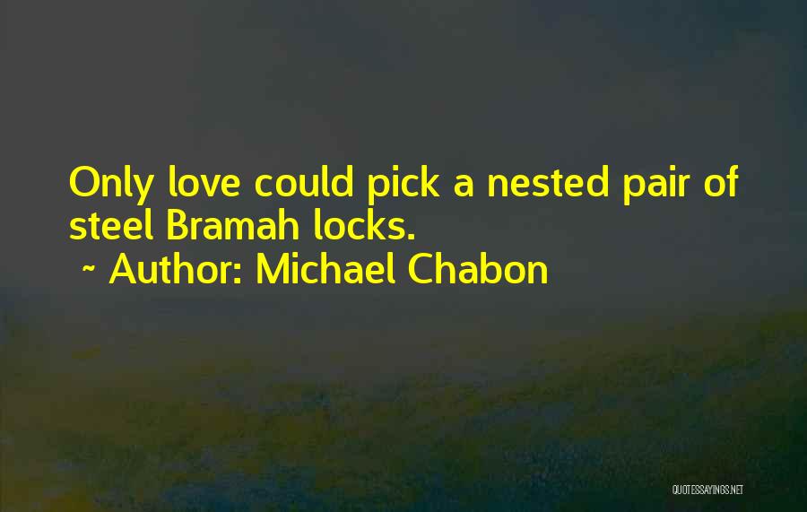Michael Chabon Quotes: Only Love Could Pick A Nested Pair Of Steel Bramah Locks.