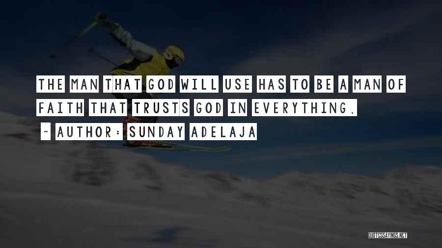 Sunday Adelaja Quotes: The Man That God Will Use Has To Be A Man Of Faith That Trusts God In Everything.