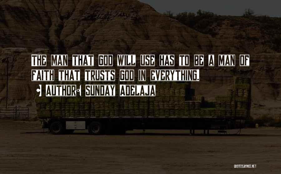 Sunday Adelaja Quotes: The Man That God Will Use Has To Be A Man Of Faith That Trusts God In Everything.